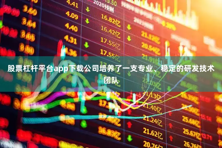 股票杠杆平台app下载公司培养了一支专业、稳定的研发技术团队