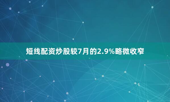短线配资炒股较7月的2.9%略微收窄