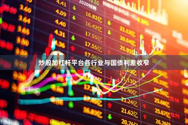 炒股加杠杆平台各行业与国债利差收窄