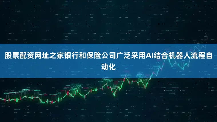 股票配资网址之家银行和保险公司广泛采用AI结合机器人流程自动化