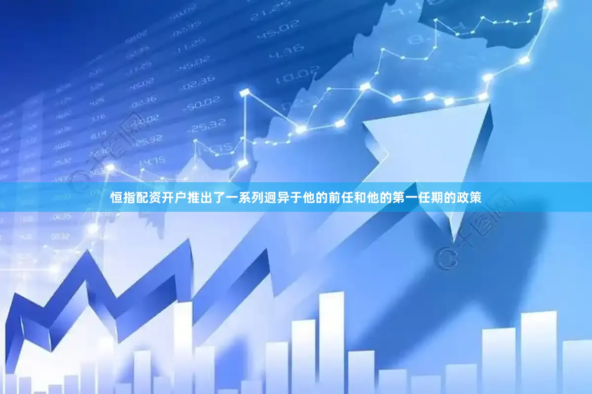恒指配资开户推出了一系列迥异于他的前任和他的第一任期的政策