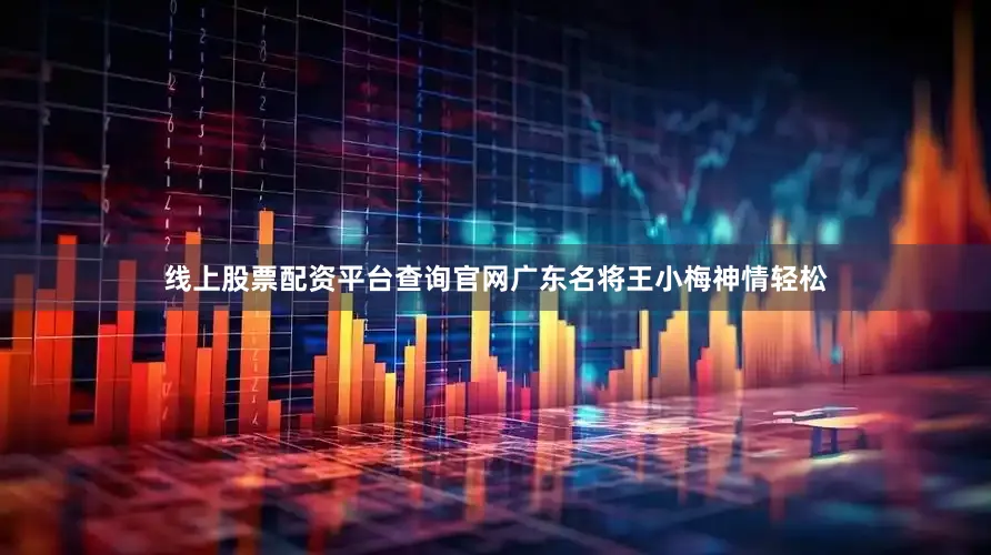 线上股票配资平台查询官网广东名将王小梅神情轻松