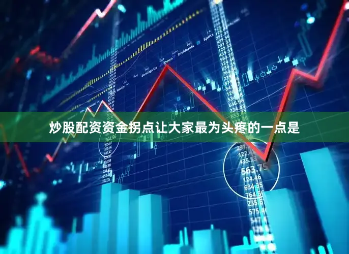 炒股配资资金拐点让大家最为头疼的一点是