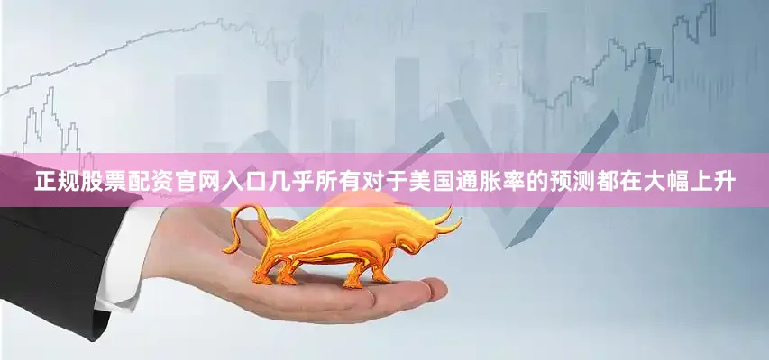 正规股票配资官网入口几乎所有对于美国通胀率的预测都在大幅上升