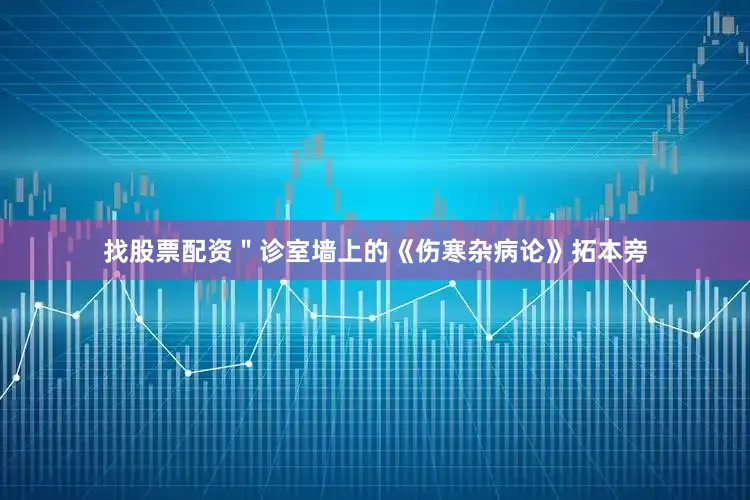 找股票配资＂诊室墙上的《伤寒杂病论》拓本旁