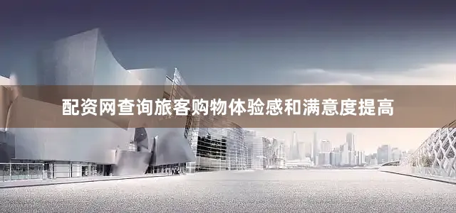配资网查询旅客购物体验感和满意度提高