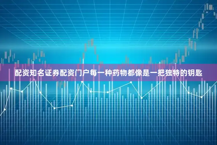 配资知名证券配资门户每一种药物都像是一把独特的钥匙