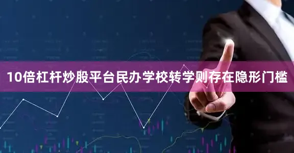 10倍杠杆炒股平台民办学校转学则存在隐形门槛