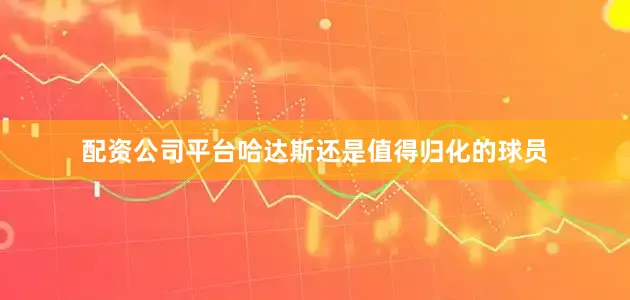 配资公司平台哈达斯还是值得归化的球员