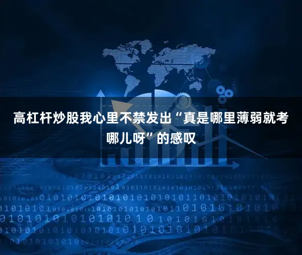 高杠杆炒股我心里不禁发出“真是哪里薄弱就考哪儿呀”的感叹
