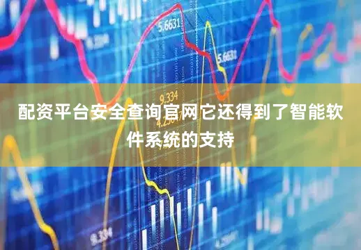 配资平台安全查询官网它还得到了智能软件系统的支持