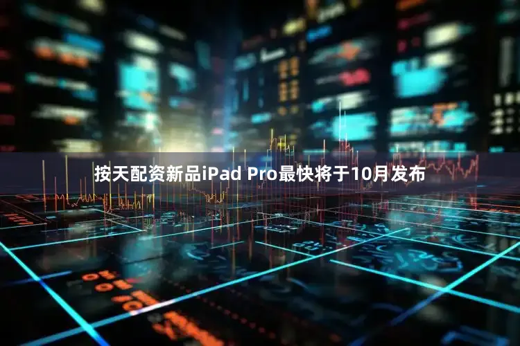 按天配资新品iPad Pro最快将于10月发布