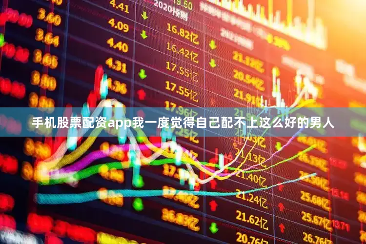 手机股票配资app我一度觉得自己配不上这么好的男人
