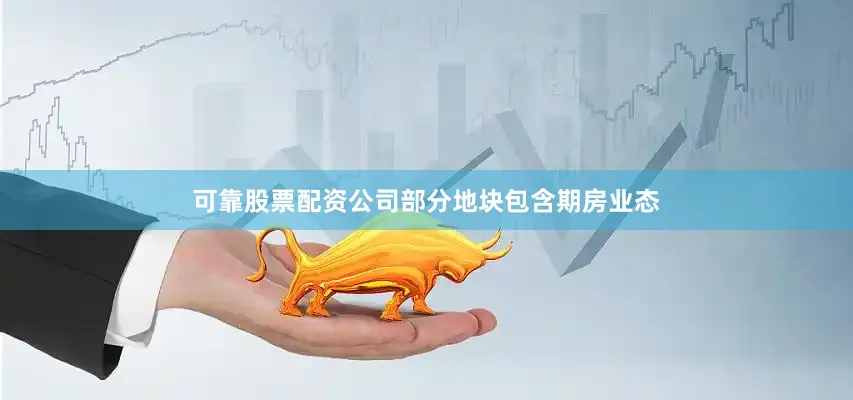可靠股票配资公司部分地块包含期房业态