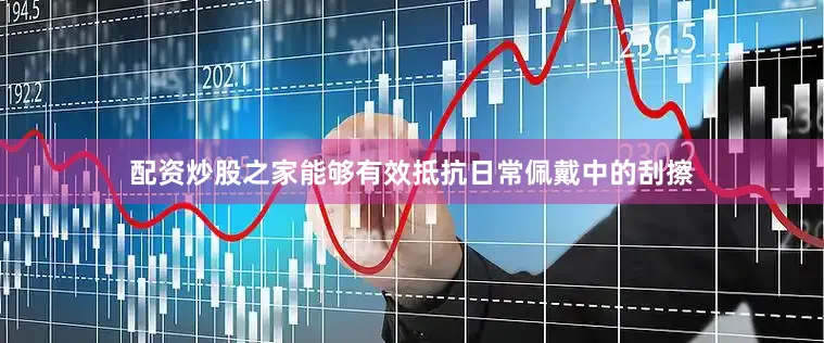 配资炒股之家能够有效抵抗日常佩戴中的刮擦