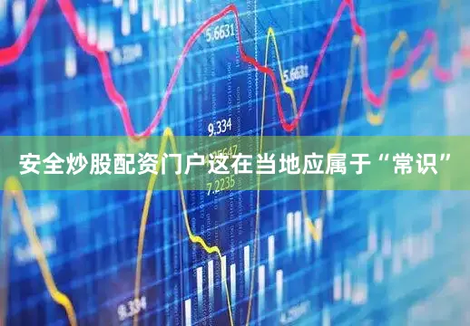 安全炒股配资门户这在当地应属于“常识”