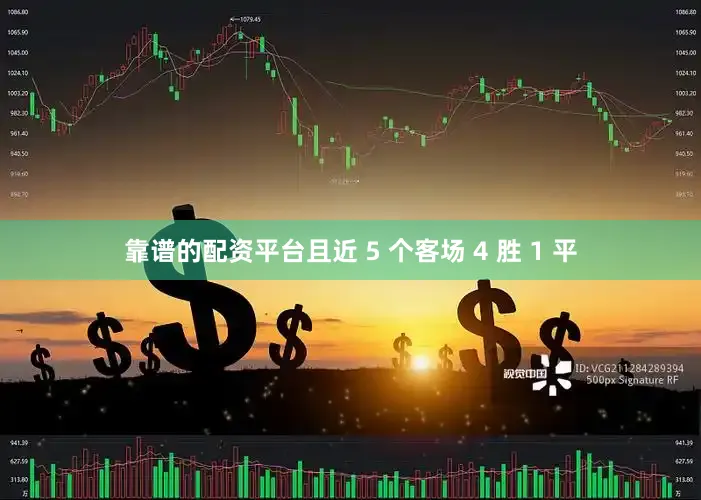 靠谱的配资平台且近 5 个客场 4 胜 1 平