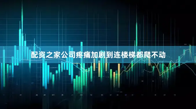 配资之家公司疼痛加剧到连楼梯都爬不动