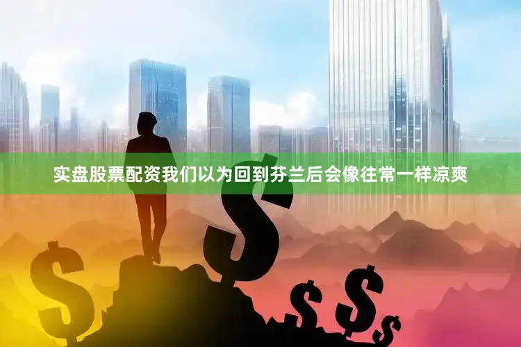实盘股票配资我们以为回到芬兰后会像往常一样凉爽