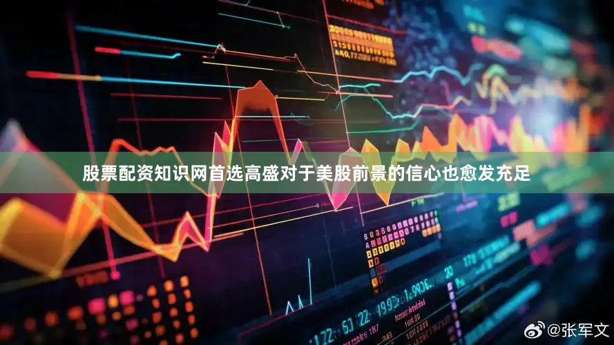 股票配资知识网首选高盛对于美股前景的信心也愈发充足