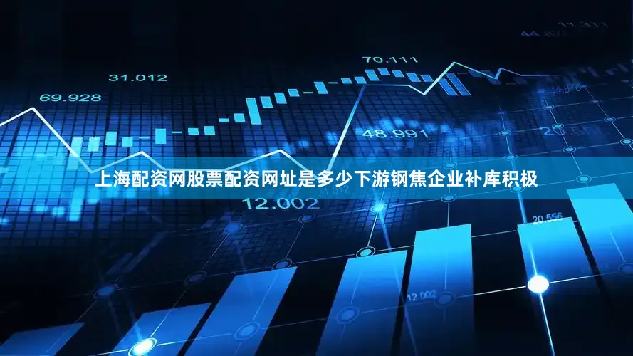 上海配资网股票配资网址是多少下游钢焦企业补库积极