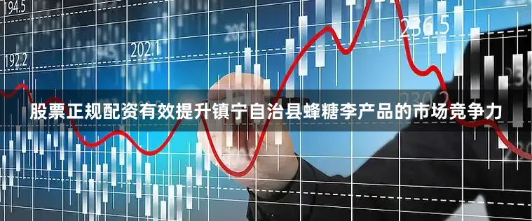 股票正规配资有效提升镇宁自治县蜂糖李产品的市场竞争力