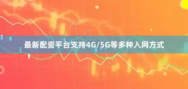 最新配资平台支持4G/5G等多种入网方式