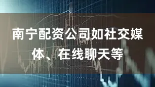 南宁配资公司如社交媒体、在线聊天等