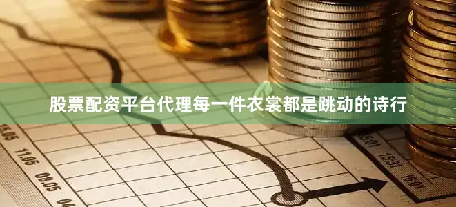 股票配资平台代理每一件衣裳都是跳动的诗行