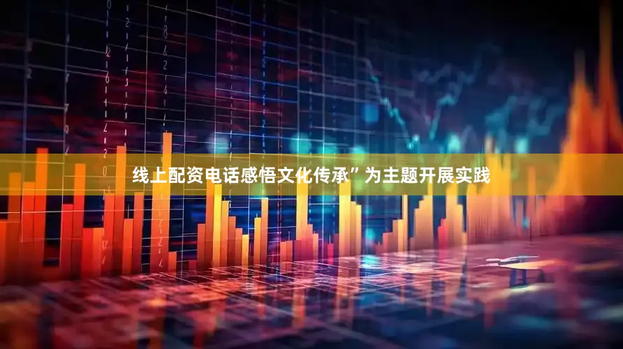 线上配资电话感悟文化传承”为主题开展实践