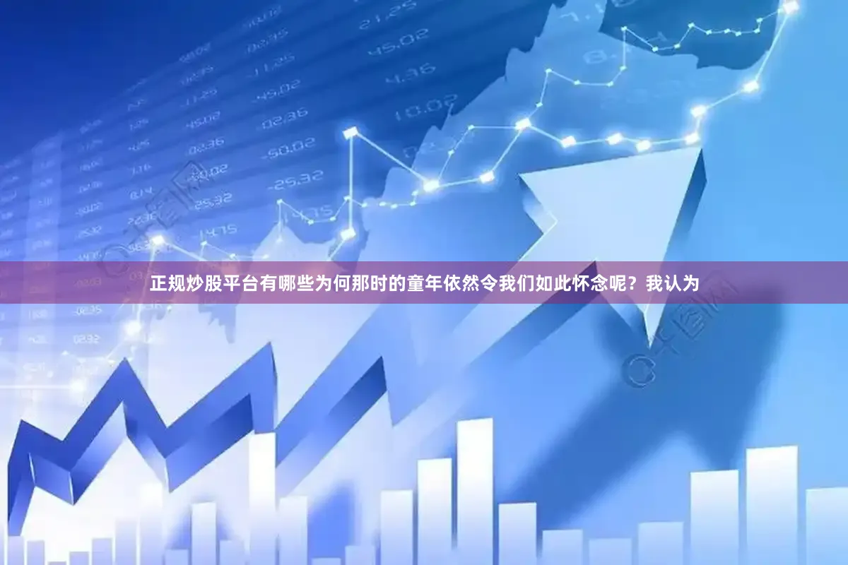 正规炒股平台有哪些为何那时的童年依然令我们如此怀念呢？我认为