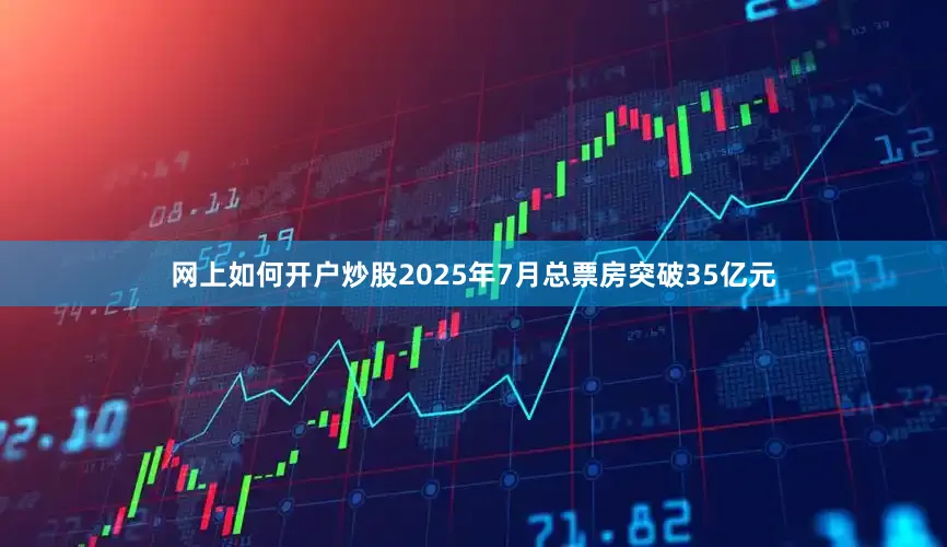 网上如何开户炒股2025年7月总票房突破35亿元