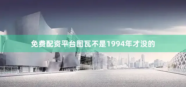 免费配资平台图瓦不是1994年才没的