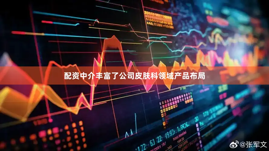 配资中介丰富了公司皮肤科领域产品布局