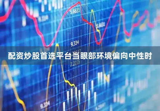 配资炒股首选平台当眼部环境偏向中性时