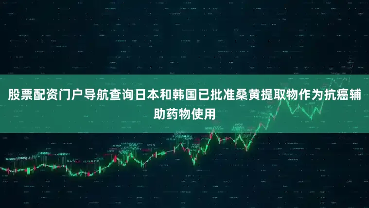 股票配资门户导航查询日本和韩国已批准桑黄提取物作为抗癌辅助药物使用
