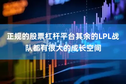 正规的股票杠杆平台其余的LPL战队都有很大的成长空间