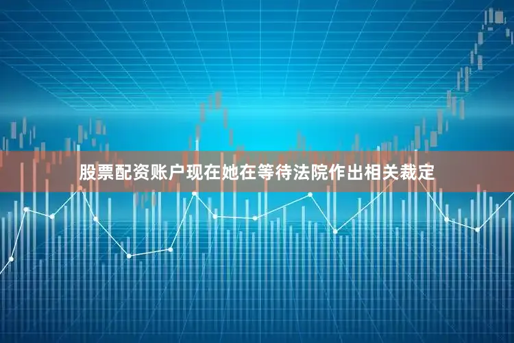 股票配资账户现在她在等待法院作出相关裁定