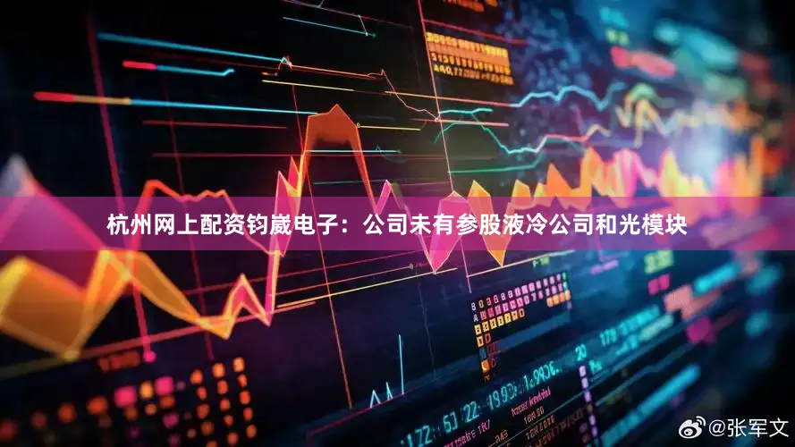 杭州网上配资钧崴电子：公司未有参股液冷公司和光模块