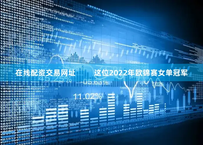 在线配资交易网址         这位2022年欧锦赛女单冠军