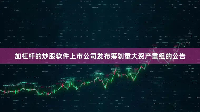 加杠杆的炒股软件上市公司发布筹划重大资产重组的公告