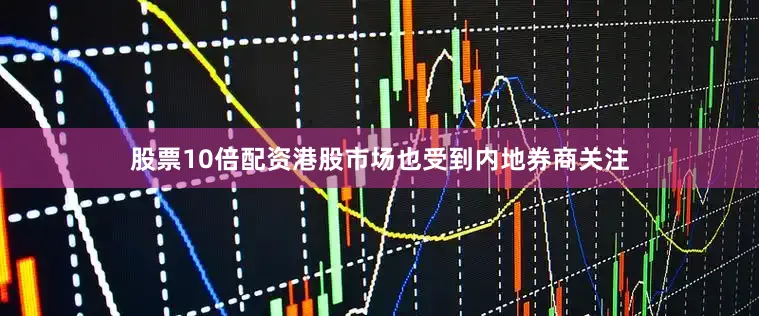 股票10倍配资港股市场也受到内地券商关注