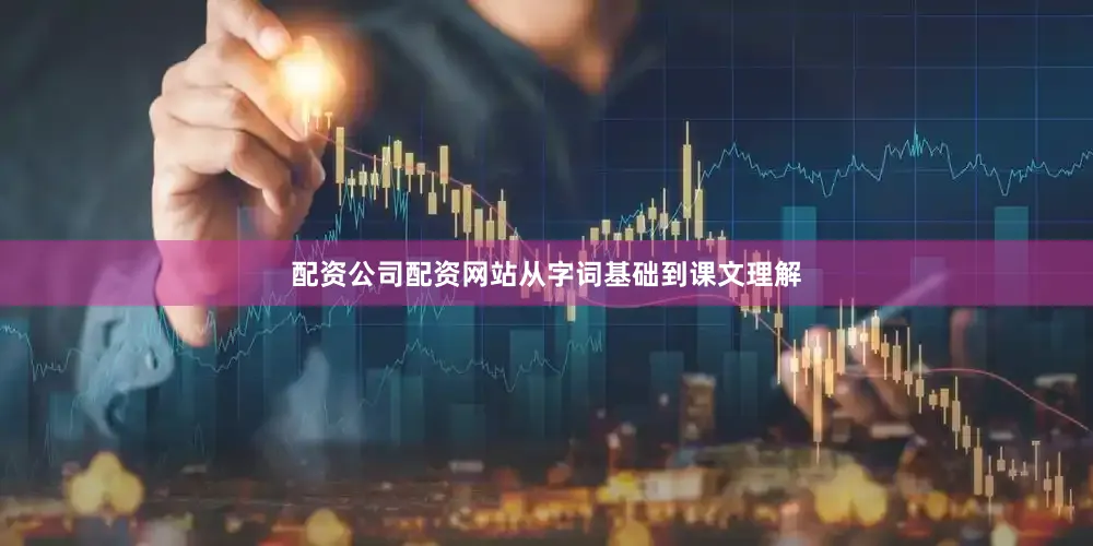 配资公司配资网站从字词基础到课文理解