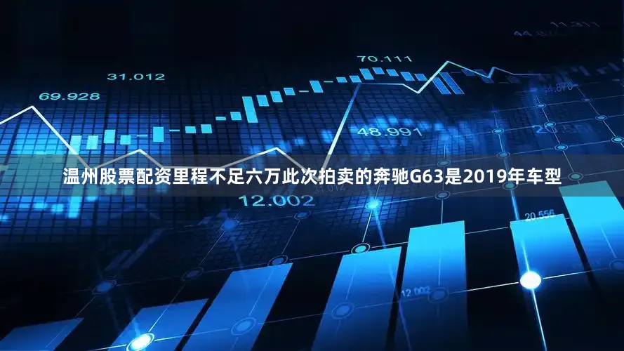 温州股票配资里程不足六万此次拍卖的奔驰G63是2019年车型