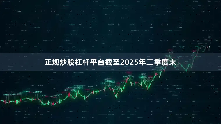 正规炒股杠杆平台截至2025年二季度末