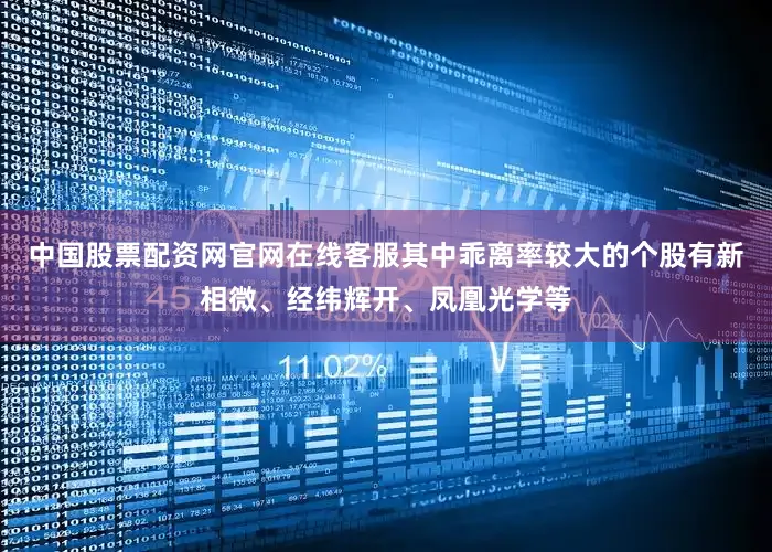 中国股票配资网官网在线客服其中乖离率较大的个股有新相微、经纬辉开、凤凰光学等