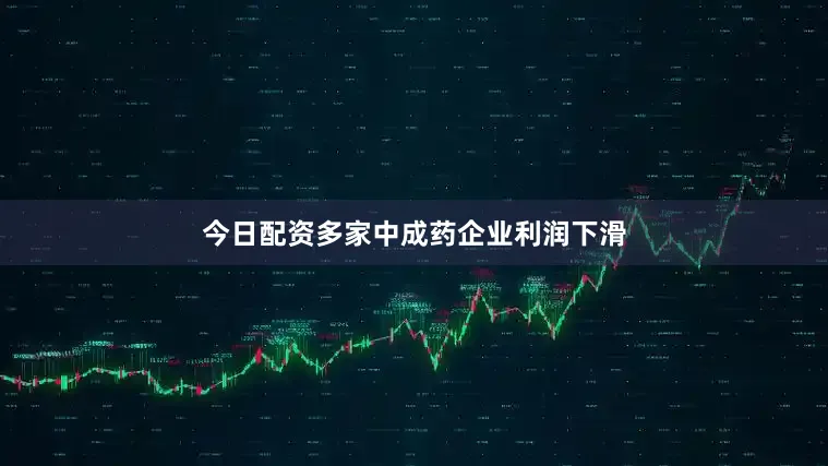 今日配资　　多家中成药企业利润下滑