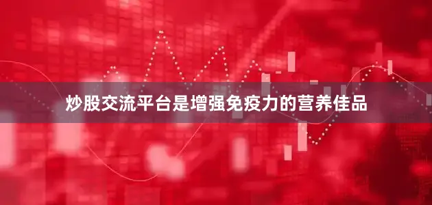 炒股交流平台是增强免疫力的营养佳品