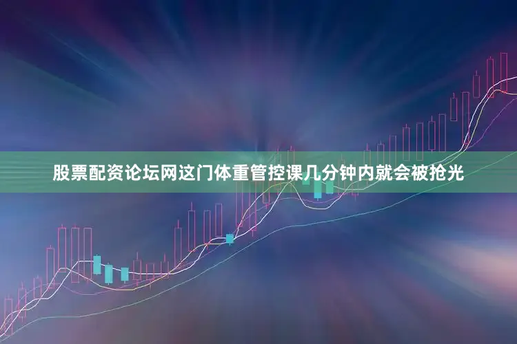 股票配资论坛网这门体重管控课几分钟内就会被抢光