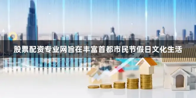 股票配资专业网旨在丰富首都市民节假日文化生活